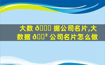 大数 💐 据公司名片,大数据 🌳 公司名片怎么做